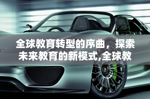 全球教育转型的序曲，探索未来教育的新模式,全球教育转型的序曲