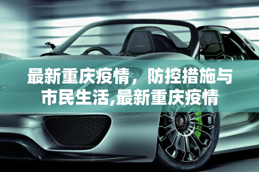 最新重庆疫情，防控措施与市民生活,最新重庆疫情