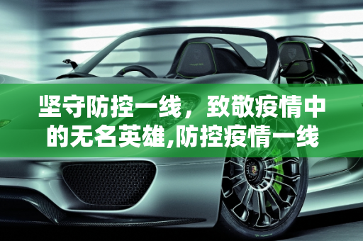 坚守防控一线，致敬疫情中的无名英雄,防控疫情一线工作人员包括哪些人？