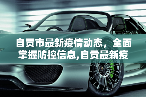 自贡市最新疫情动态，全面掌握防控信息,自贡最新疫情公布信息