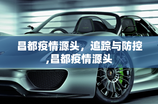 昌都疫情源头，追踪与防控,昌都疫情源头