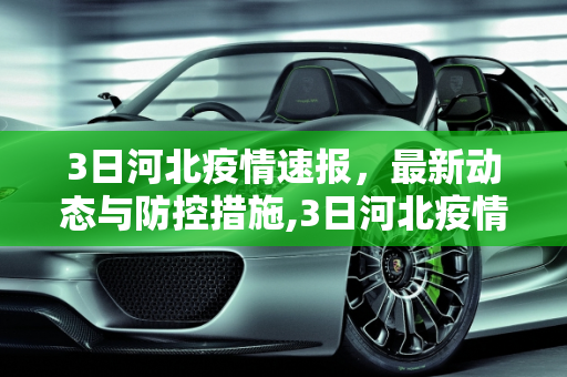3日河北疫情速报，最新动态与防控措施,3日河北疫情速报