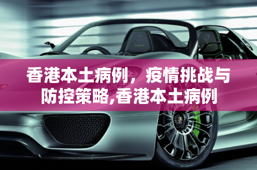 香港本土病例，疫情挑战与防控策略,香港本土病例