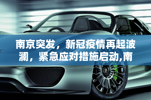 南京突发，新冠疫情再起波澜，紧急应对措施启动,南京又出现一例新冠