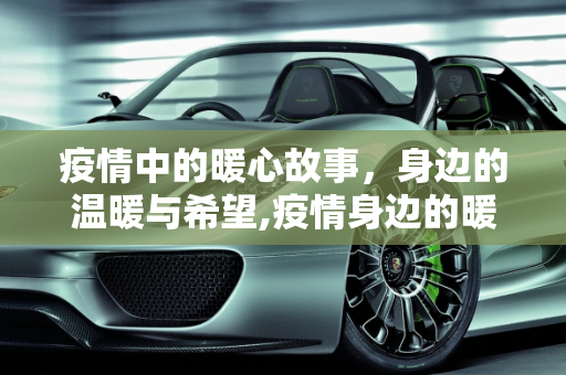 疫情中的暖心故事，身边的温暖与希望,疫情身边的暖心事