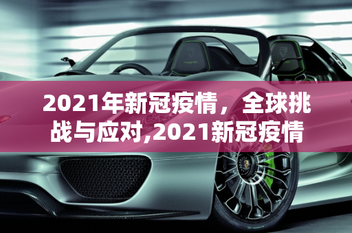 2021年新冠疫情，全球挑战与应对,2021新冠疫情