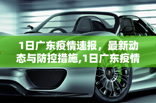 1日广东疫情速报，最新动态与防控措施,1日广东疫情速报