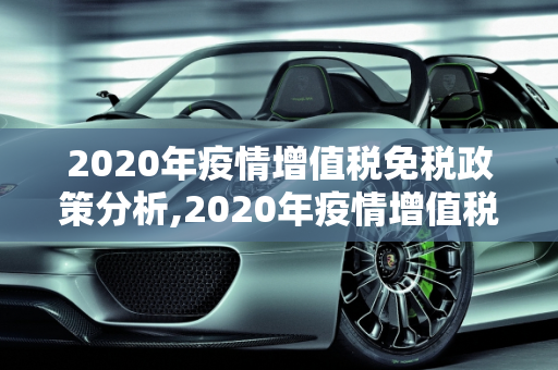2020年疫情增值税免税政策分析,2020年疫情增值税免税政策
