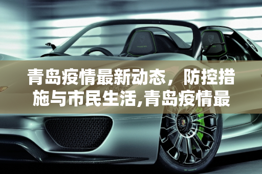 青岛疫情最新动态，防控措施与市民生活,青岛疫情最新