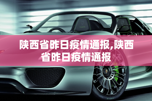 陕西省昨日疫情通报,陕西省昨日疫情通报