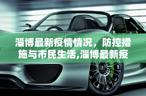 淄博最新疫情情况，防控措施与市民生活,淄博最新疫情情况