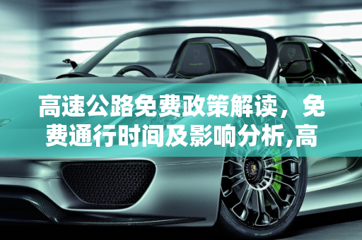 高速公路免费政策解读，免费通行时间及影响分析,高速免费到什么时候