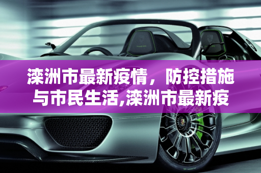 滦洲市最新疫情，防控措施与市民生活,滦洲市最新疫情