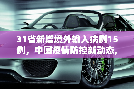 31省新增境外输入病例15例，中国疫情防控新动态,31省新增境外15例