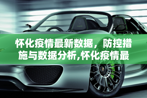 怀化疫情最新数据，防控措施与数据分析,怀化疫情最新数据