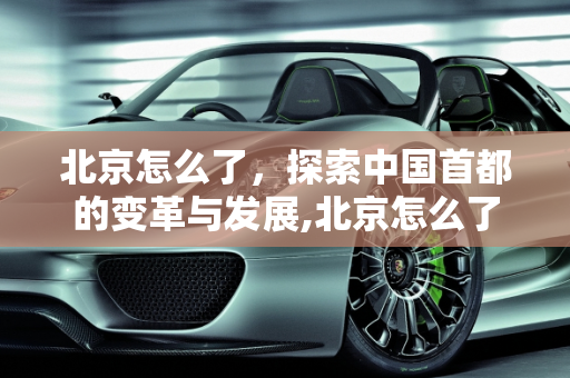 北京怎么了，探索中国首都的变革与发展,北京怎么了
