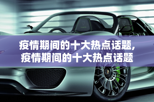 疫情期间的十大热点话题,疫情期间的十大热点话题
