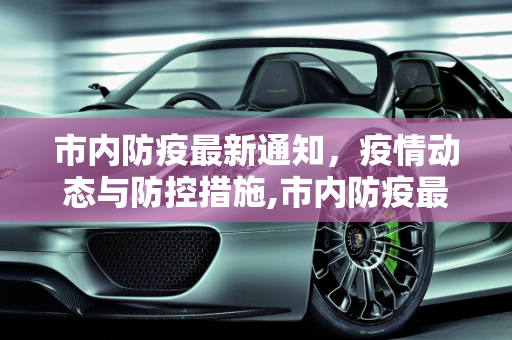 市内防疫最新通知，疫情动态与防控措施,市内防疫最新通知疫情