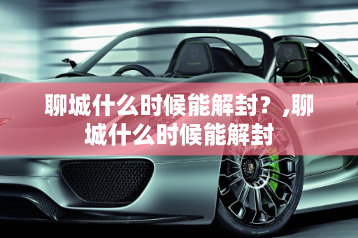 聊城什么时候能解封？,聊城什么时候能解封