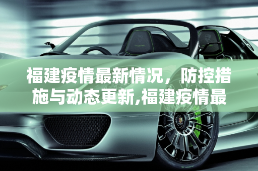 福建疫情最新情况，防控措施与动态更新,福建疫情最新情况