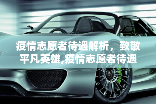 疫情志愿者待遇解析，致敬平凡英雄,疫情志愿者待遇解析