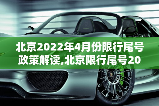 北京2022年4月份限行尾号政策解读,北京限行尾号2022年4月份
