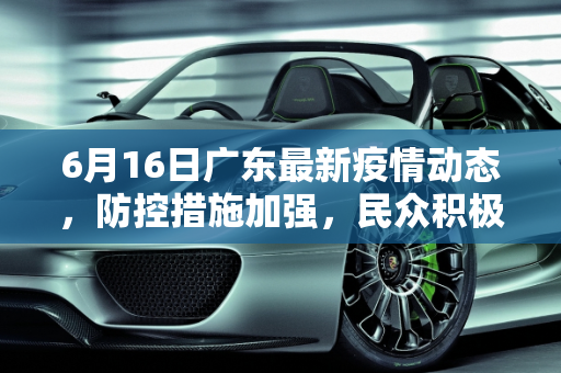 6月16日广东最新疫情动态，防控措施加强，民众积极配合,6月16广东最新疫情