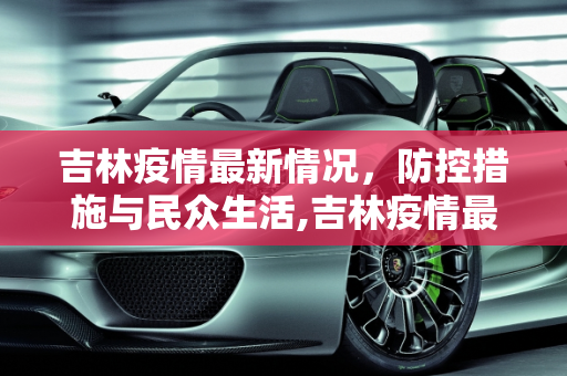 吉林疫情最新情况，防控措施与民众生活,吉林疫情最新情况