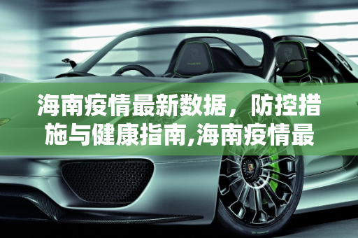 海南疫情最新数据，防控措施与健康指南,海南疫情最新数据