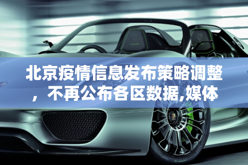 北京疫情信息发布策略调整，不再公布各区数据,媒体:北京不再公布各区疫情数据