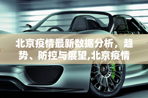 北京疫情最新数据分析，趋势、防控与展望,北京疫情最新数据分析