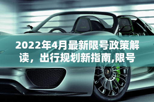 2022年4月最新限号政策解读，出行规划新指南,限号2022年4月最新限号时间