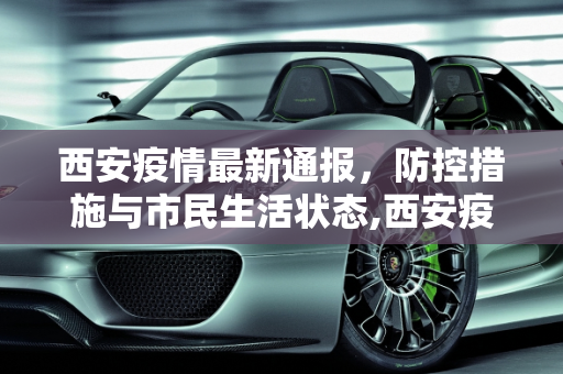 西安疫情最新通报，防控措施与市民生活状态,西安疫情最新通报