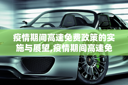 疫情期间高速免费政策的实施与展望,疫情期间高速免费到什么时候