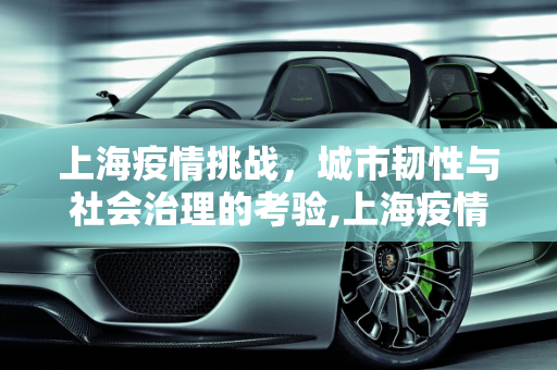 上海疫情挑战，城市韧性与社会治理的考验,上海疫情挑战
