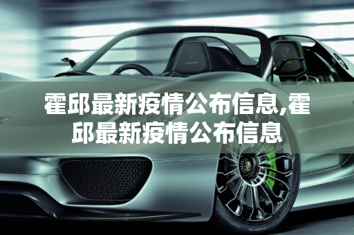 霍邱最新疫情公布信息,霍邱最新疫情公布信息