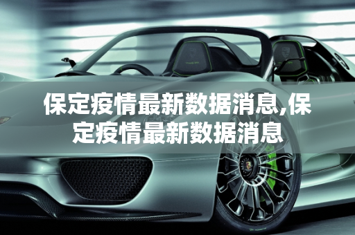 保定疫情最新数据消息,保定疫情最新数据消息