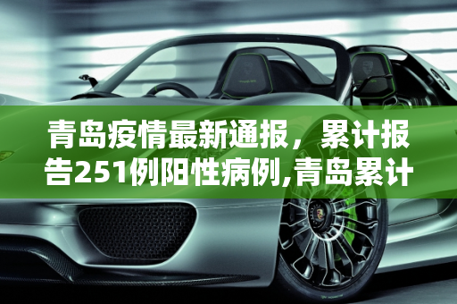 青岛疫情最新通报，累计报告251例阳性病例,青岛累计报告251例阳性