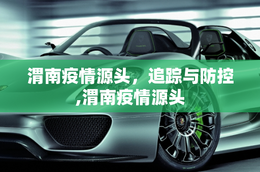 渭南疫情源头，追踪与防控,渭南疫情源头