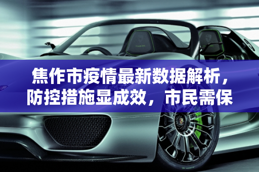 焦作市疫情最新数据解析，防控措施显成效，市民需保持警惕,焦作疫情最新数据