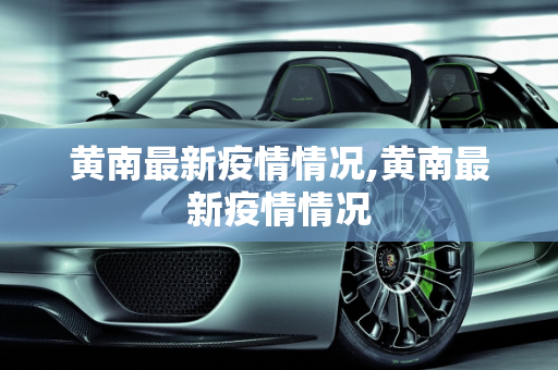 黄南最新疫情情况,黄南最新疫情情况