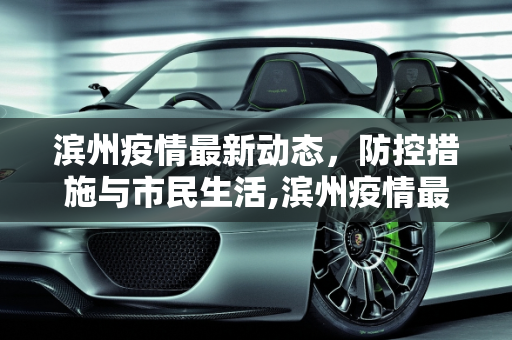 滨州疫情最新动态，防控措施与市民生活,滨州疫情最新疫情