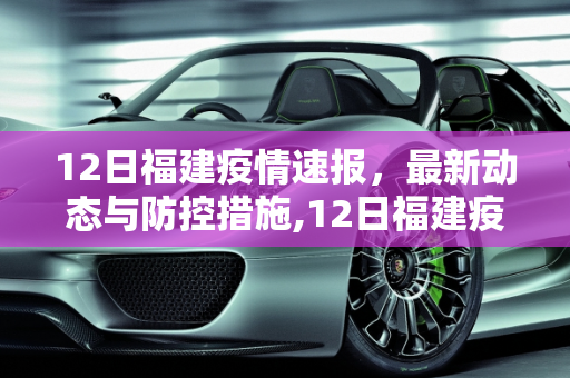12日福建疫情速报，最新动态与防控措施,12日福建疫情速报