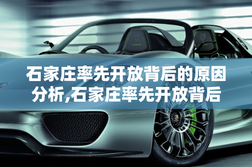 石家庄率先开放背后的原因分析,石家庄率先开放背后的原因