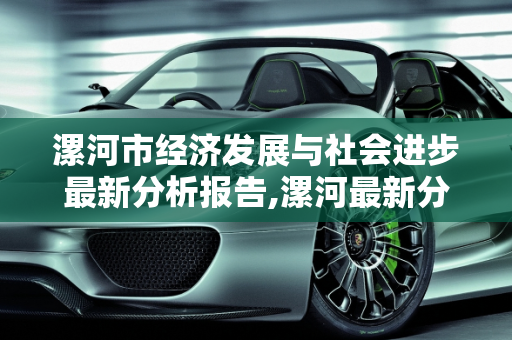 漯河市经济发展与社会进步最新分析报告,漯河最新分析报告