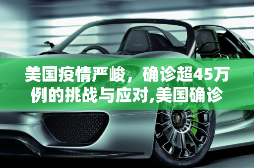 美国疫情严峻，确诊超45万例的挑战与应对,美国确诊超45万例