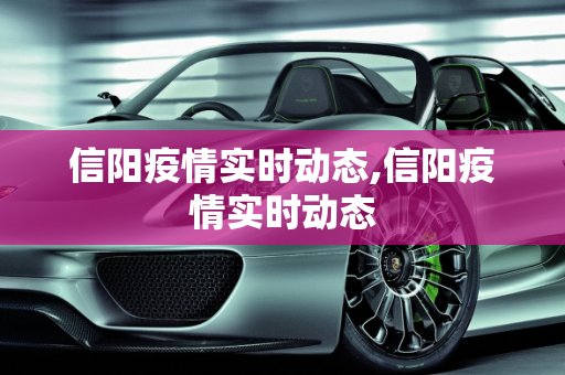 信阳疫情实时动态,信阳疫情实时动态