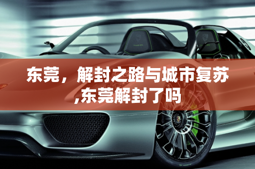 东莞，解封之路与城市复苏,东莞解封了吗