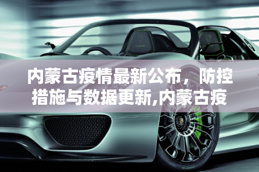 内蒙古疫情最新公布，防控措施与数据更新,内蒙古疫情最新公布