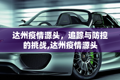 达州疫情源头，追踪与防控的挑战,达州疫情源头